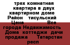 трех комнатная квартира в двух квартирном доме › Район ­ тисульский › Цена ­ 500 000 - Все города Недвижимость » Дома, коттеджи, дачи продажа   . Татарстан респ.